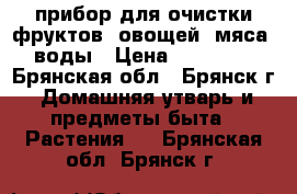 прибор для очистки фруктов, овощей, мяса, воды › Цена ­ 18 000 - Брянская обл., Брянск г. Домашняя утварь и предметы быта » Растения   . Брянская обл.,Брянск г.